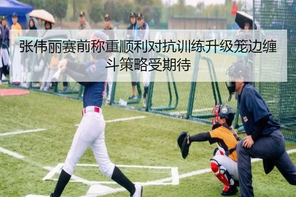 张伟丽赛前称重顺利对抗训练升级笼边缠斗策略受期待