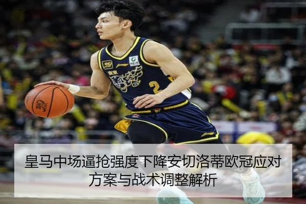 皇马中场逼抢强度下降安切洛蒂欧冠应对方案与战术调整解析