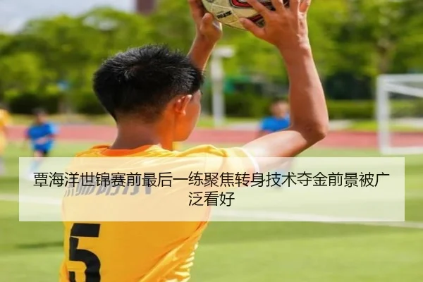 覃海洋世锦赛前最后一练聚焦转身技术夺金前景被广泛看好